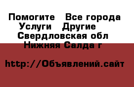 Помогите - Все города Услуги » Другие   . Свердловская обл.,Нижняя Салда г.